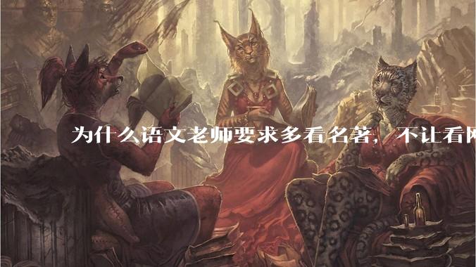 为什么语文老师要求多看名著，不让看网络***？