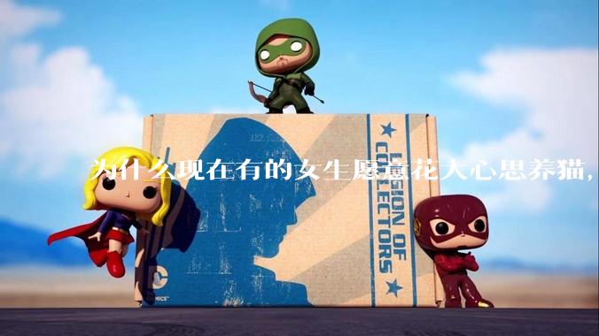 为什么现在有的女生愿意花大心思养猫，却不愿意养孩子呀?