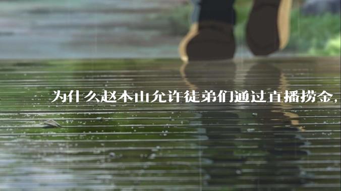 为什么赵本山允许徒弟们通过直播捞金，而郭德纲却不允许？