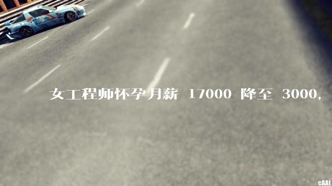 女工程师怀孕月薪 17000 降至 3000，仲裁裁决公司补齐孕期工资差额，如何从法律角度解读？