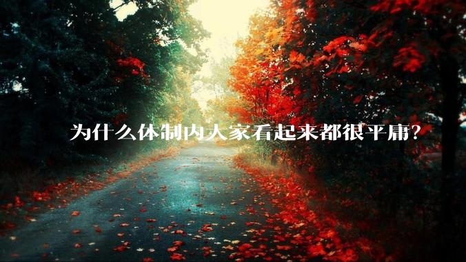 为什么体制内大家看起来都很平庸？