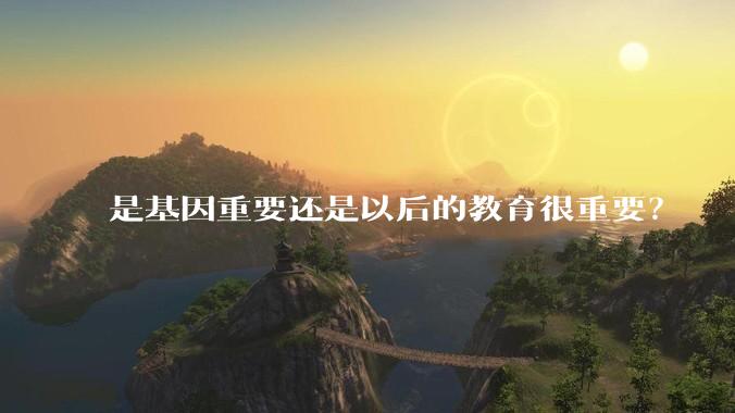是基因重要还是以后的教育很重要？