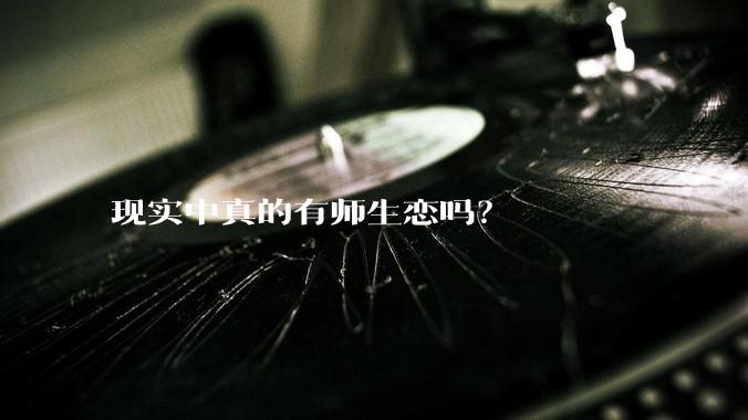 现实中真的有师生恋吗？
