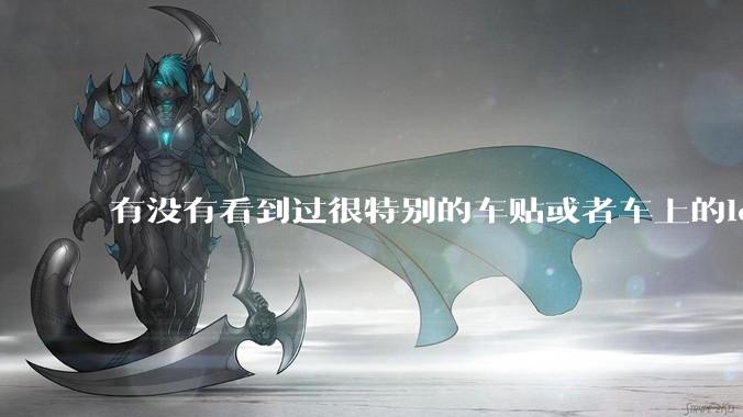 有没有看到过很特别的车贴或者车上的logo，让人看了就觉得车主很屌？