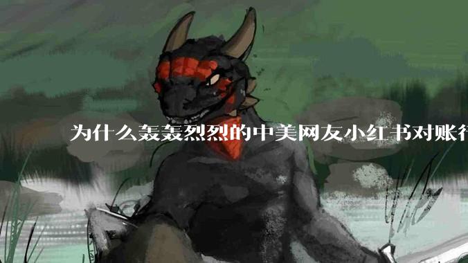 为什么轰轰烈烈的中美网友小红书对账行动戛然而止了？