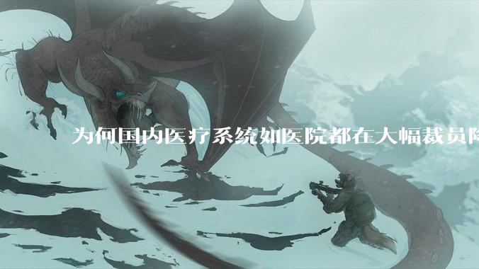 为何国内医疗系统如医院都在大幅裁员降薪？