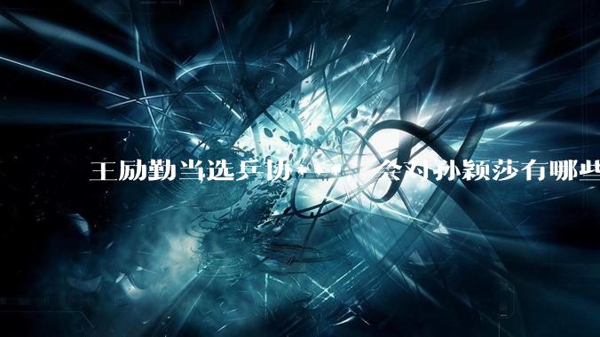 王励勤当选乒协***，会对孙颖莎有哪些影响？