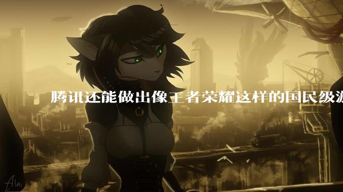 腾讯还能做出像王者荣耀这样的国民级游戏吗？