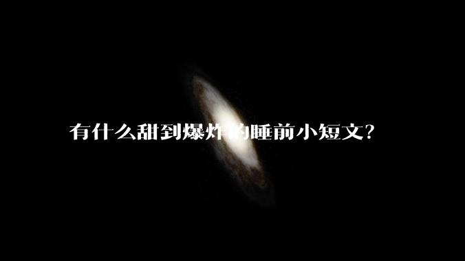 有什么甜到爆炸的睡前小短文？