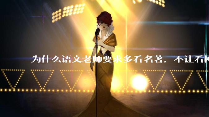 为什么语文老师要求多看名著，不让看网络***？