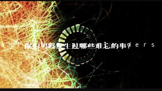 你们男寝发生过哪些难忘的事？