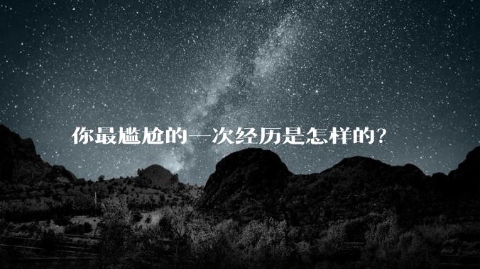 你最尴尬的一次经历是怎样的？