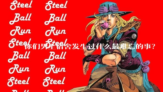 你们男生宿舍发生过什么最难忘的事？