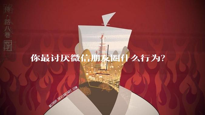 你最讨厌微信朋友圈什么行为？