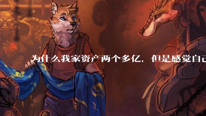 为什么我家资产两个多亿，但是感觉自己生活还是很普通？