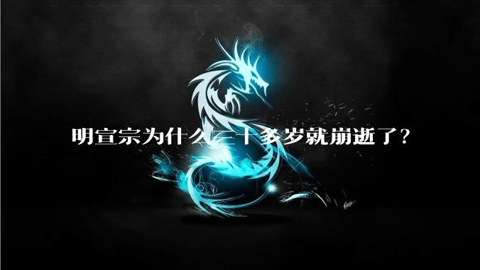 明宣宗为什么三十多岁就崩逝了？