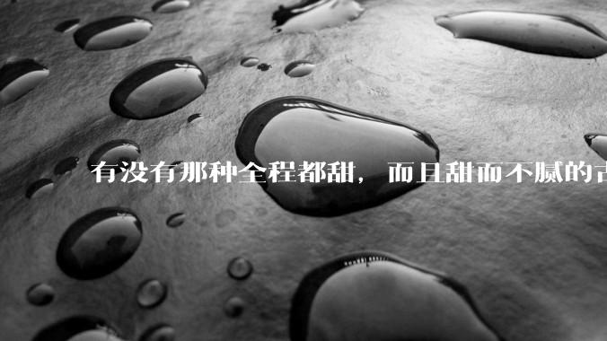 有没有那种全程都甜，而且甜而不腻的古言***？