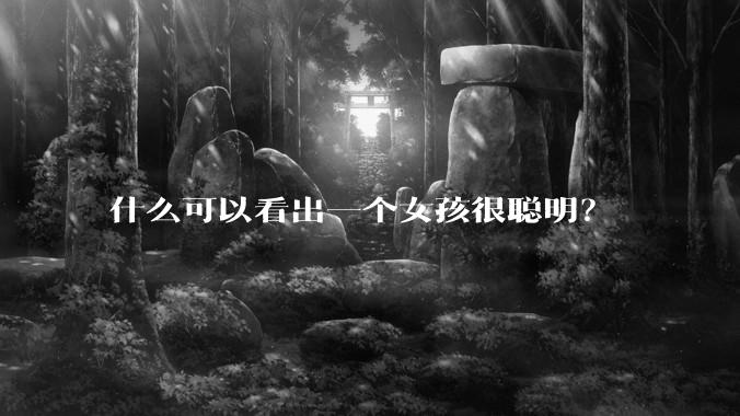 什么可以看出一个女孩很聪明？