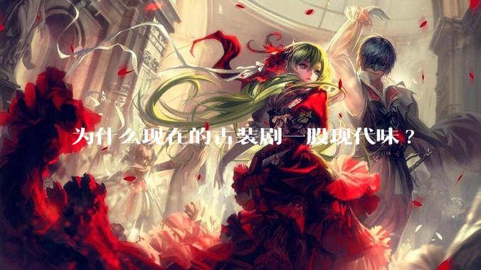 为什么现在的古装剧一股现代味?