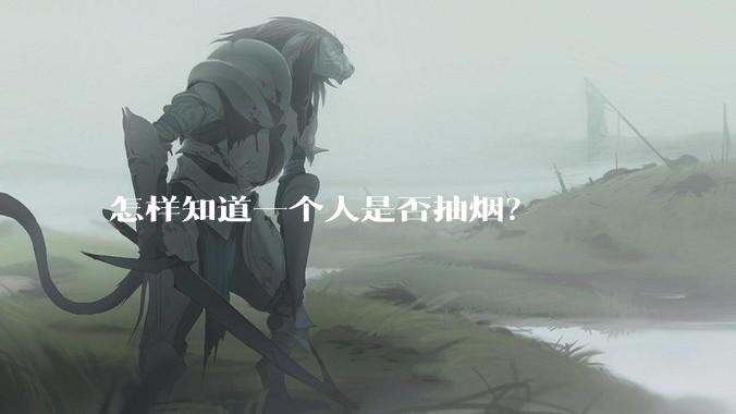 怎样知道一个人是否抽烟？