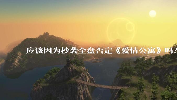 应该因为抄袭全盘否定《爱情公寓》吗？