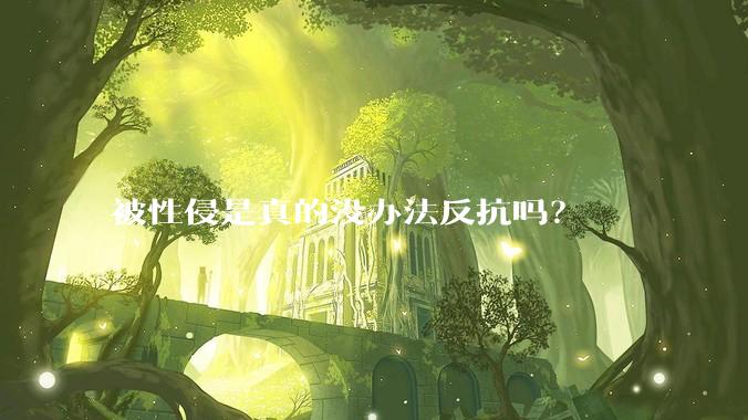被性侵是真的没办法反抗吗？