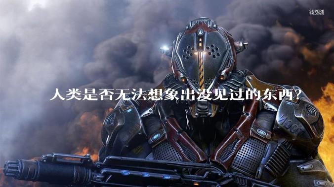 人类是否无法想象出没见过的东西？