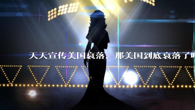 天天宣传美国衰落，那美国到底衰落了吗？为什么？