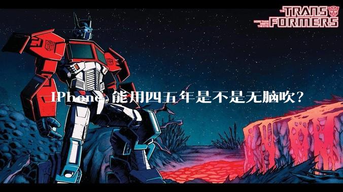 iPhone 能用四五年是不是无脑吹？