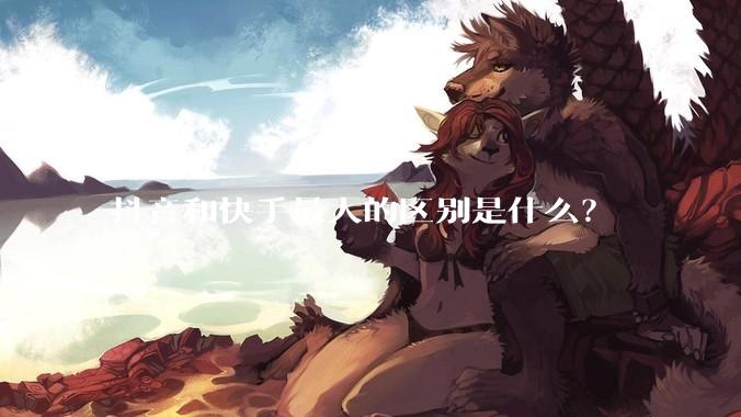 抖音和快手最大的区别是什么？