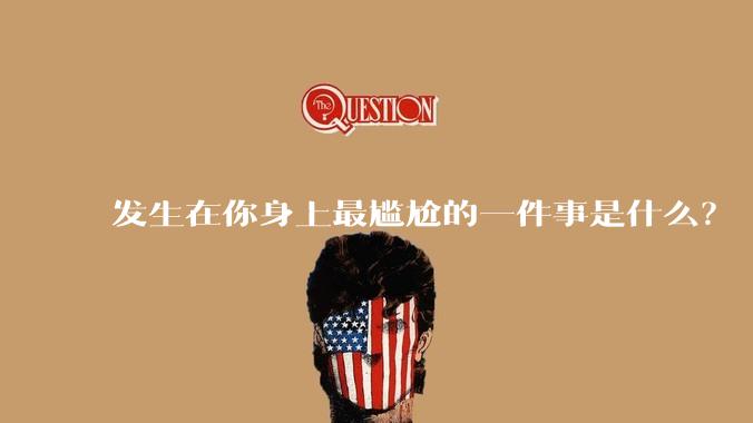 发生在你身上最尴尬的一件事是什么？