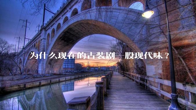 为什么现在的古装剧一股现代味?