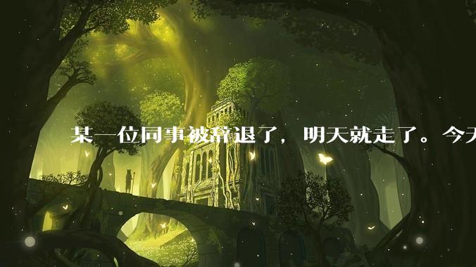 某一位同事被辞退了，明天就走了。今天给他分配任务不理我了，我错了吗？