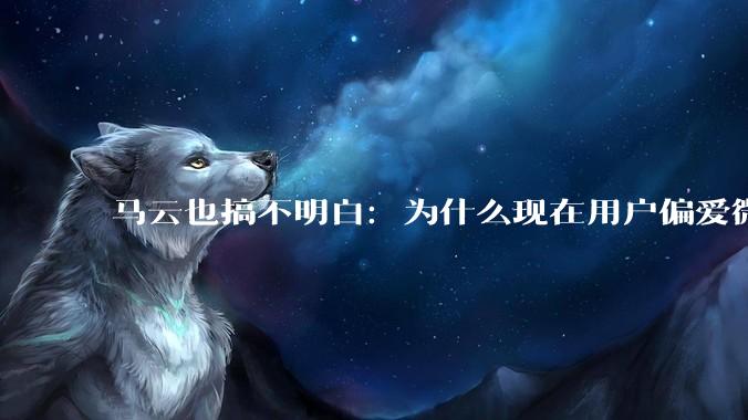 马云也搞不明白：为什么现在用户偏爱微信支付，而不是支付宝？