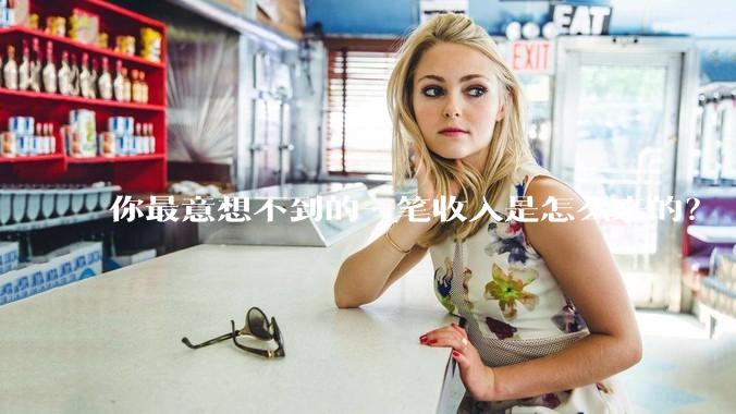 你最意想不到的一笔收入是怎么来的？