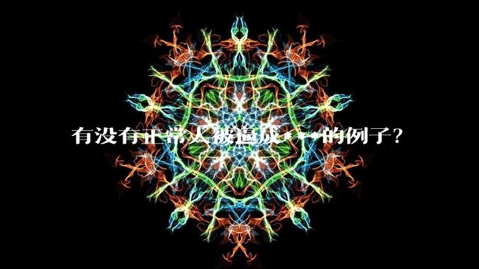 有没有正常人被逼成***的例子？