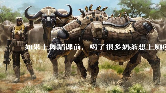 如果上舞蹈课前，喝了很多奶茶想上厕所，怎么憋住呢?