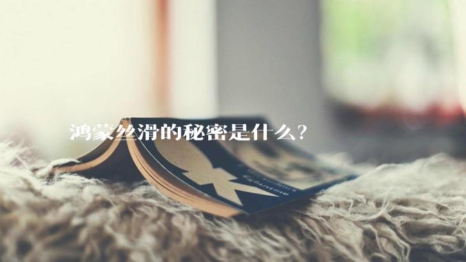 鸿蒙丝滑的秘密是什么？