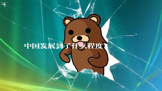 中国发展到了什么程度？