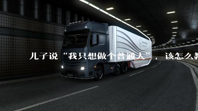 儿子说“我只想做个普通人”，该怎么教育孩子？