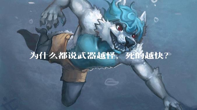 为什么都说武器越怪，死的越快？