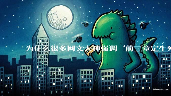 为什么很多网文大神强调‘前三章定生死’？读者耐心真的只剩3章了吗？