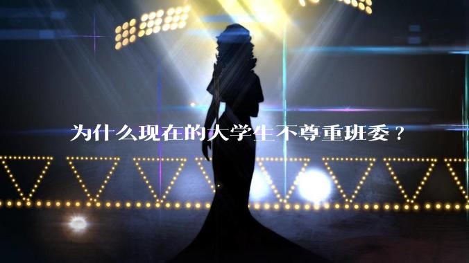 为什么现在的大学生不尊重班委?