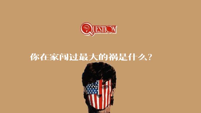你在家闯过最大的祸是什么？