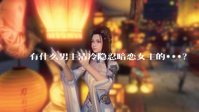 有什么男主清冷隐忍暗恋女主的***？