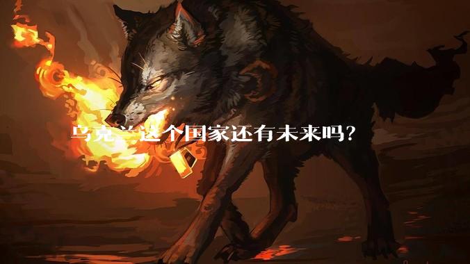 乌克兰这个国家还有未来吗？