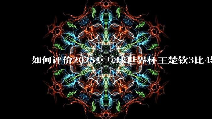 如何评价2025乒乓球世界杯王楚钦3比4输给雨果这场比赛?
