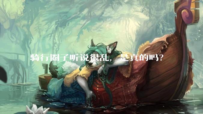 骑行圈子听说很乱，是真的吗？