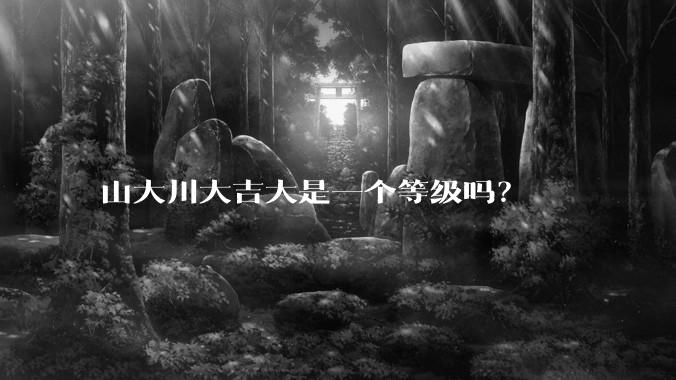 山大川大吉大是一个等级吗？