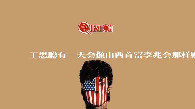 王思聪有一天会像山西首富李兆会那样败光家产吗？